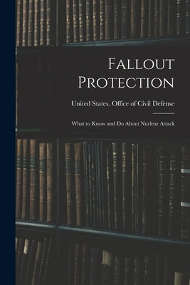 Fallout Protection: What to Know and do About Nuclear Attack by United States Office of Civil Defense