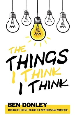 The Things I Think I Think by Donley, Ben