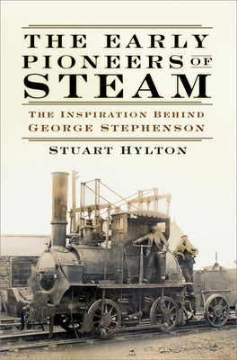 The Early Pioneers of Steam: The Inspiration Behind George Stephenson by Hylton, Stuart
