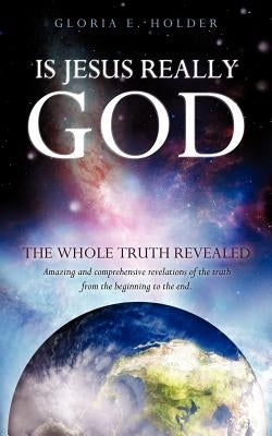 Is Jesus Really God by Holder, Gloria E.