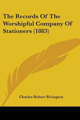 The Records Of The Worshipful Company Of Stationers (1883) by Rivington, Charles Robert
