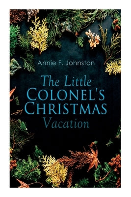 The Little Colonel's Christmas Vacation: Children's Adventure by Johnston, Annie F.