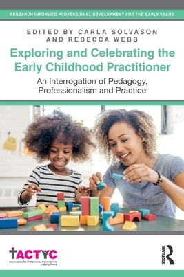Exploring and Celebrating the Early Childhood Practitioner: An Interrogation of Pedagogy, Professionalism and Practice by Solvason, Carla