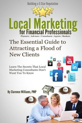 Local Marketing for Financial Professionals: Building a 5 Star Reputation by Williams Pmp, Clarence