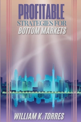 Profitable Strategies for Bottom Markets by K. Torres, William