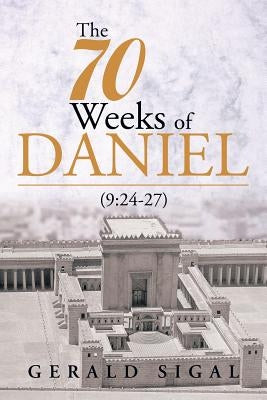 The 70 Weeks of Daniel: (9:24-27) by Sigal, Gerald