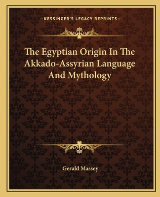 The Egyptian Origin In The Akkado-Assyrian Language And Mythology by Massey, Gerald