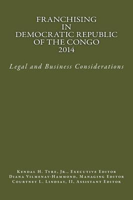 Franchising in Democratic Republic of the Congo 2014: Legal and Business Considerations by Tyre Jr, Kendal H.