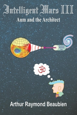 Intelligent Mars III: Aum and the Architect by Beaubien, Arthur R.
