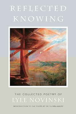 Reflected Knowing: The Collected Poetry of Lyle Novinski by Arbery, Glenn