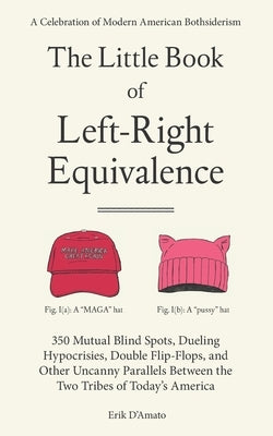 The Little Book of Left-Right Equivalence: 350 Mutual Blind Spots, Dueling Hypocrisies, Double Flip-Flops and Other Uncanny Parallels Between the Two by D'Amato, Erik