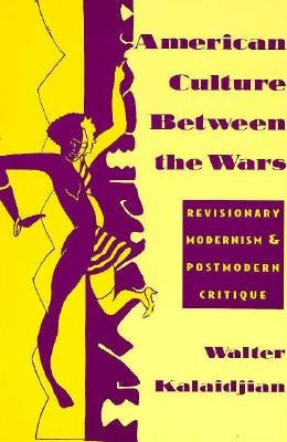 American Culture Between the Wars: Revisionary Modernism and Postmodern Critique by Kalaidjian, Walter