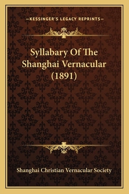 Syllabary Of The Shanghai Vernacular (1891) by Shanghai Christian Vernacular Society