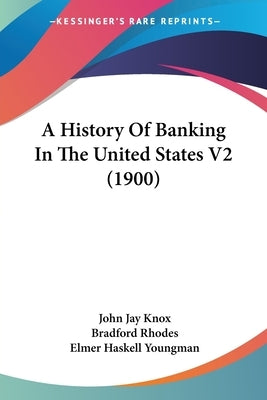 A History Of Banking In The United States V2 (1900) by Knox, John Jay