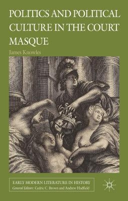 Politics and Political Culture in the Court Masque by Knowles, J.
