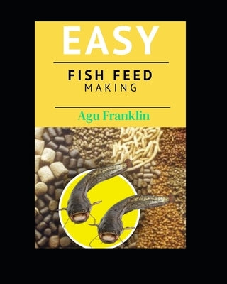 Easy Fish Feed Making by Agu, Franklin