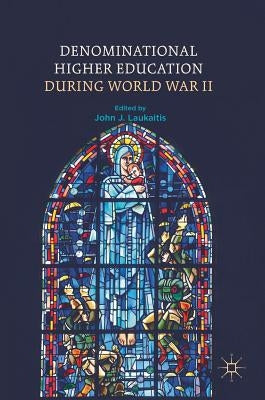 Denominational Higher Education During World War II by Laukaitis, John J.