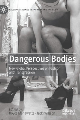 Dangerous Bodies: New Global Perspectives on Fashion and Transgression by Mahawatte, Royce