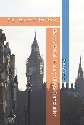 Barry's British History Blogs Compilation: 800 years of British History by Vale, Barry
