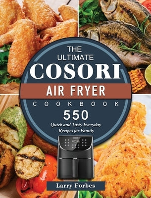 The Ultimate Cosori Air Fryer Cookbook: 550 Quick and Tasty Everyday Recipes for Family by Forbes, Larry