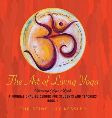 The Art of Living Yoga: Honoring Yoga's Roots by Kessler, Christine Lily