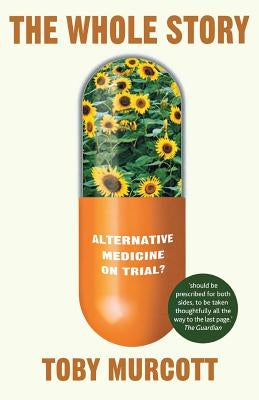 The Whole Story: Alternative Medicine on Trial? by Murcott, T.
