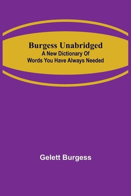 Burgess Unabridged: A new dictionary of words you have always needed by Burgess, Gelett
