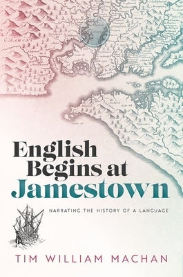 English Begins at Jamestown: Narrating the History of a Language by Machan, Tim William