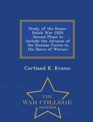 Study of the Russo-Polish War 1920: Second Phase to Include the Advance of the Russian Forces to the Doors of Warsaw - War College Series by Krams, Cortland K.