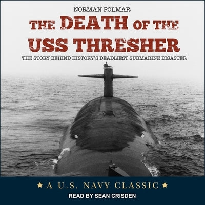The Death of the USS Thresher Lib/E: The Story Behind History's Deadliest Submarine Disaster by Crisden, Sean