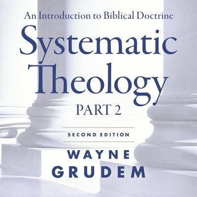 Systematic Theology, Second Edition Part 2: An Introduction to Biblical Doctrine by Grudem, Wayne