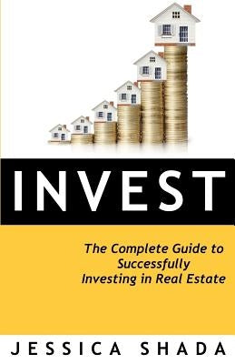 Invest: The Complete Guide to Successfully Investing in Real Estate by Shada, Jessica