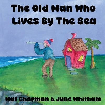 The Old Man Who Lives by the Sea by Chapman, Mat