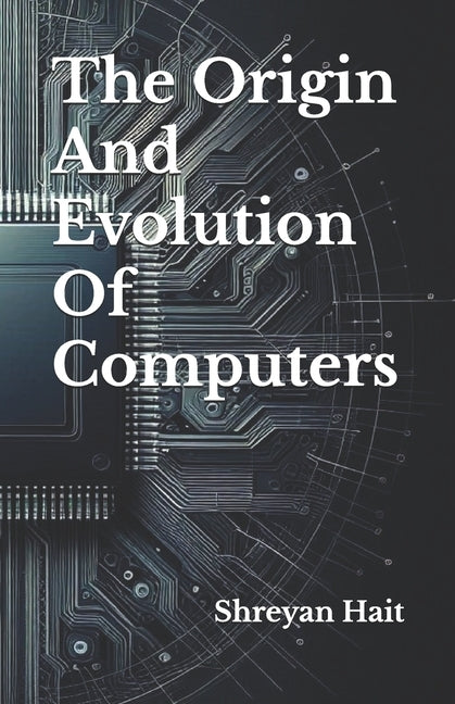 The Origin And Evolution Of Computers by Hait, Shreyan