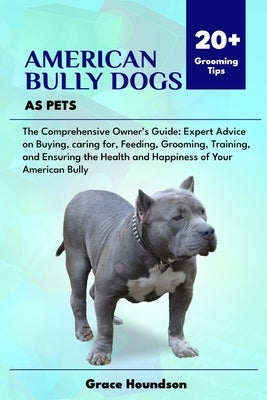 American Bully Dogs as Pets: The Comprehensive Owner's Guide: Expert Advice on Buying, caring for, Feeding, Grooming, Training, and Ensuring the He by Houndson, Grace