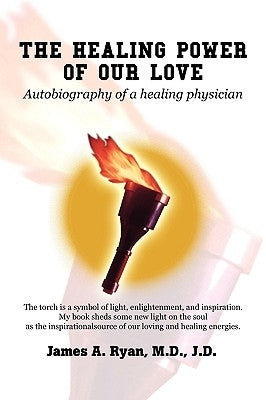 The Healing Power of Our Love: Autobiography of a healing physician by Ryan J. D., James