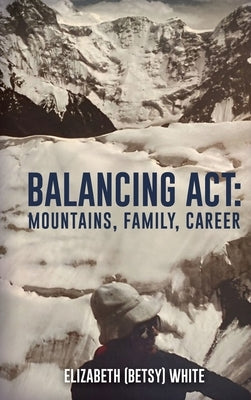 Balancing ACT: Mountains, Family, Career by White, Elizabeth Betsy