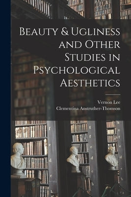 Beauty & Ugliness and Other Studies in Psychological Aesthetics by Lee, Vernon
