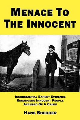 Menace To The Innocent: Insubstantial Expert Evidence Endangers Innocent People Accused Of A Crime by Sherrer, Hans