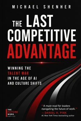The Last Competitive Advantage: Winning the Talent War in the Age of AI and Culture Shifts: How Leaders Can Build, Keep, and Inspire Teams When Everyt by Shenher, Michael