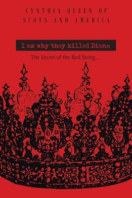 I Am Why They Killed Diana: The Secret of The Red String... by Queen of Scots and America, Cynthia