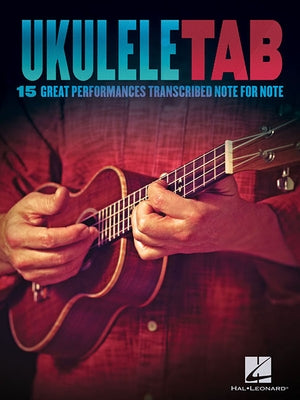 Ukulele Tab: 15 Great Performances Transcribed Note-For-Note by Hal Leonard Corp