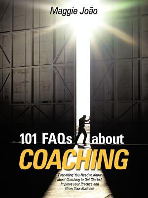 101 FAQs about Coaching: Everything You Need to Know about Coaching to Improve Your Practice and Grow Your Business by Jo O., Maggie