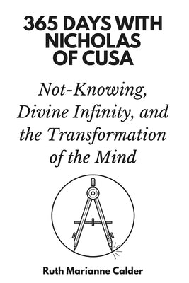 365 Days with Nicholas of Cusa: Not-Knowing, Divine Infinity, and the Transformation of the Mind by Marianne Calder, Ruth