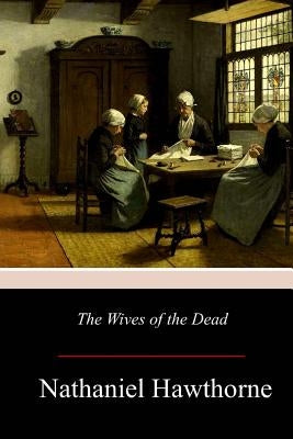 The Wives of the Dead by Hawthorne, Nathaniel