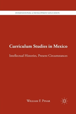 Curriculum Studies in Mexico: Intellectual Histories, Present Circumstances by Pinar, W.