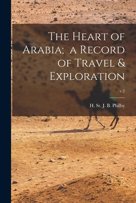 The Heart of Arabia; a Record of Travel & Exploration; v.2 by Philby, H. St J. B. (Harry St John
