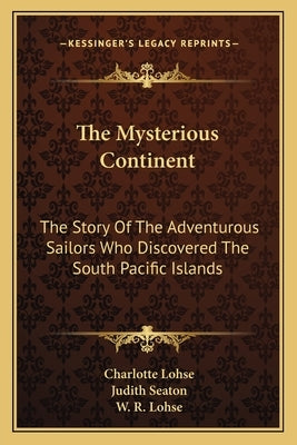 The Mysterious Continent: The Story Of The Adventurous Sailors Who Discovered The South Pacific Islands by Lohse, Charlotte