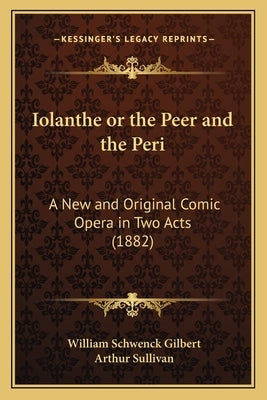 Iolanthe or the Peer and the Peri: A New and Original Comic Opera in Two Acts (1882) by Gilbert, William Schwenck