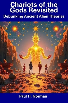 Chariots of the Gods Revisited: Debunking Ancient Alien Theories by Norman, Paul H.